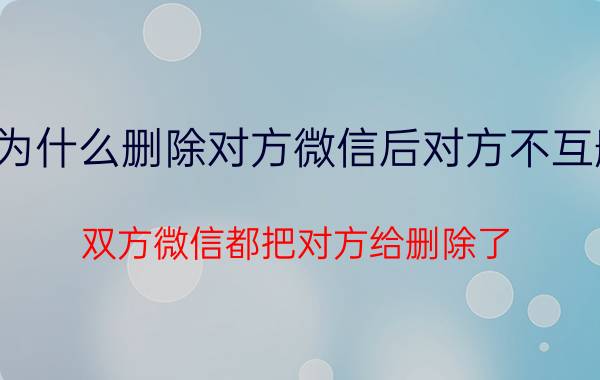 为什么删除对方微信后对方不互删 双方微信都把对方给删除了？